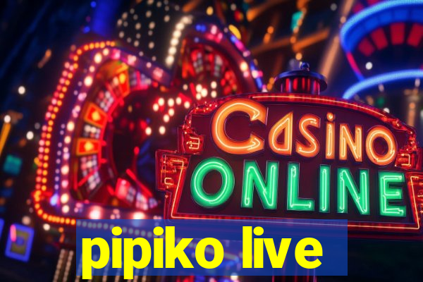 pipiko live